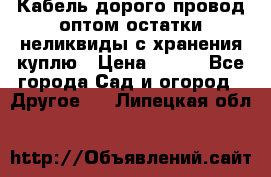 Кабель дорого провод оптом остатки неликвиды с хранения куплю › Цена ­ 100 - Все города Сад и огород » Другое   . Липецкая обл.